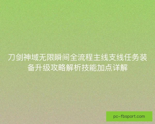 刀剑神域无限瞬间全流程主线支线任务装备升级攻略解析技能加点详解