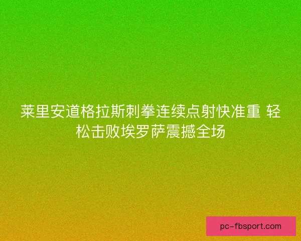 莱里安道格拉斯刺拳连续点射快准重 轻松击败埃罗萨震撼全场