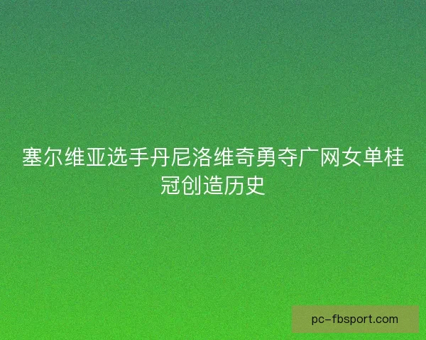 塞尔维亚选手丹尼洛维奇勇夺广网女单桂冠创造历史 塞尔维亚选手丹尼洛维奇勇夺广网女单桂冠创造历史